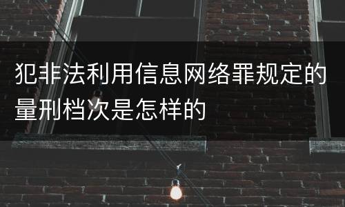 犯非法利用信息网络罪规定的量刑档次是怎样的