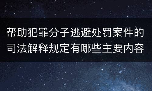 帮助犯罪分子逃避处罚案件的司法解释规定有哪些主要内容