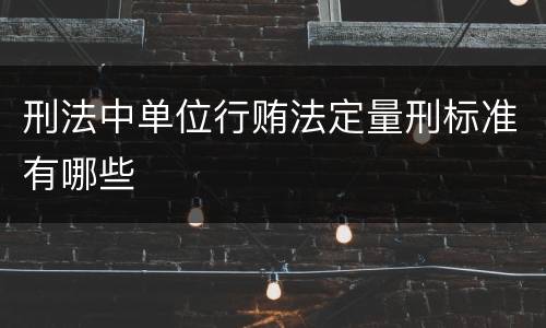 刑法中单位行贿法定量刑标准有哪些