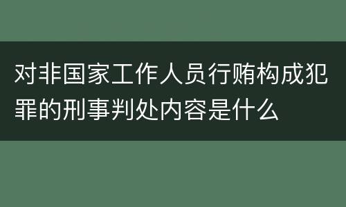 对非国家工作人员行贿构成犯罪的刑事判处内容是什么