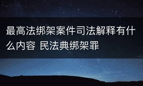 最高法绑架案件司法解释有什么内容 民法典绑架罪