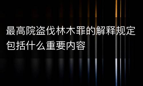 最高院盗伐林木罪的解释规定包括什么重要内容