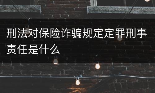 刑法对保险诈骗规定定罪刑事责任是什么
