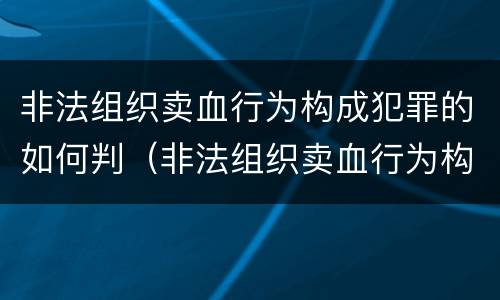 非法组织卖血行为构成犯罪的如何判（非法组织卖血行为构成犯罪的如何判定）