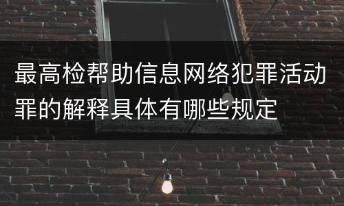 最高检帮助信息网络犯罪活动罪的解释具体有哪些规定