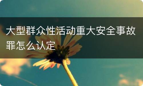 大型群众性活动重大安全事故罪怎么认定