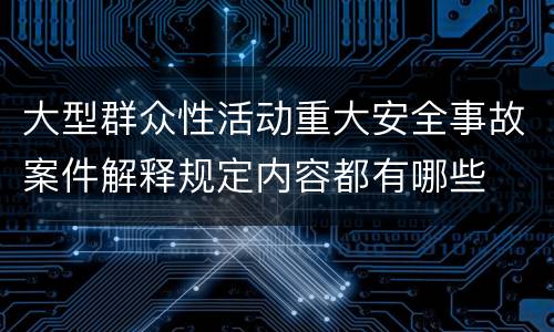 大型群众性活动重大安全事故案件解释规定内容都有哪些