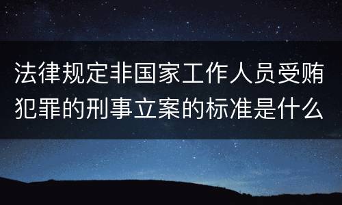 法律规定非国家工作人员受贿犯罪的刑事立案的标准是什么