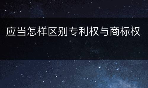 应当怎样区别专利权与商标权