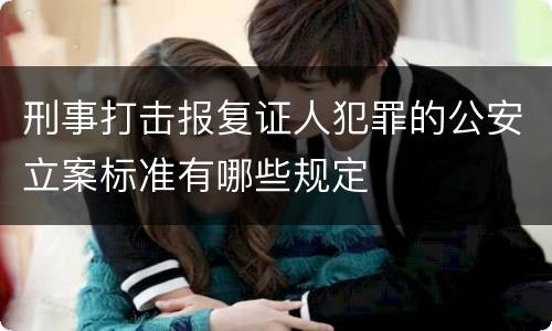 刑事打击报复证人犯罪的公安立案标准有哪些规定