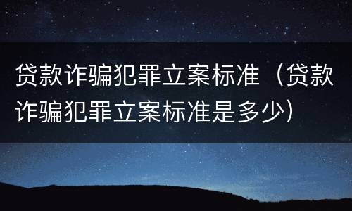 贷款诈骗犯罪立案标准（贷款诈骗犯罪立案标准是多少）