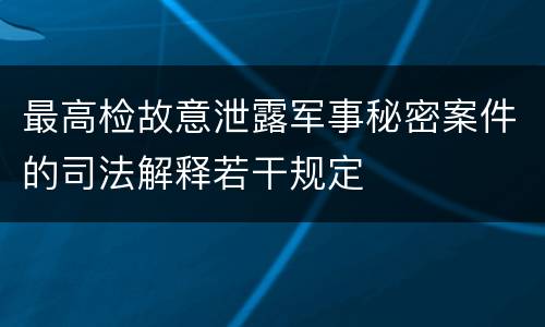 最高检故意泄露军事秘密案件的司法解释若干规定