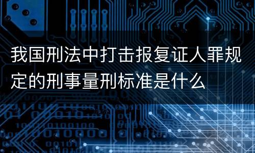 我国刑法中打击报复证人罪规定的刑事量刑标准是什么