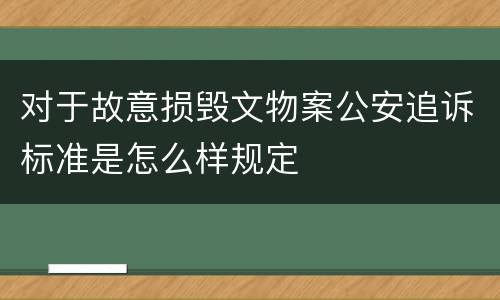 对于故意损毁文物案公安追诉标准是怎么样规定