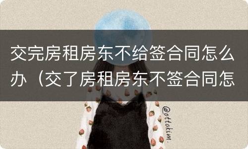 交完房租房东不给签合同怎么办（交了房租房东不签合同怎么办）