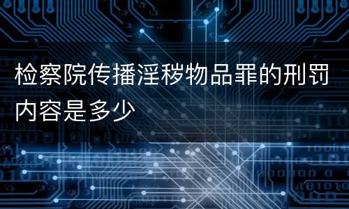 检察院传播淫秽物品罪的刑罚内容是多少