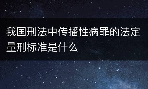 我国刑法中传播性病罪的法定量刑标准是什么