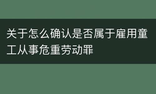 关于怎么确认是否属于雇用童工从事危重劳动罪