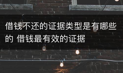 借钱不还的证据类型是有哪些的 借钱最有效的证据