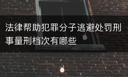 法律帮助犯罪分子逃避处罚刑事量刑档次有哪些