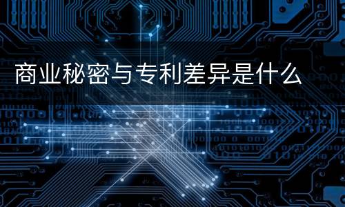 商业秘密与专利差异是什么