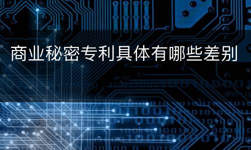 商业秘密专利具体有哪些差别