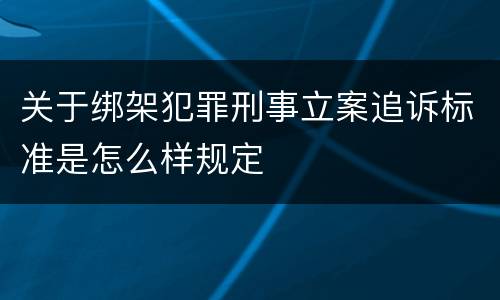 关于绑架犯罪刑事立案追诉标准是怎么样规定