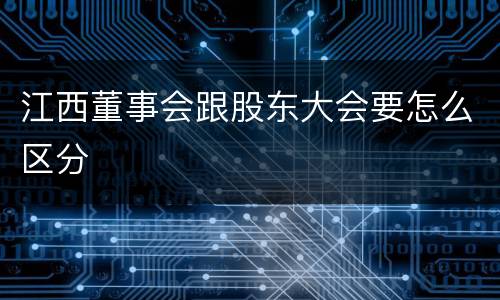 江西董事会跟股东大会要怎么区分