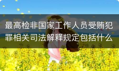 最高检非国家工作人员受贿犯罪相关司法解释规定包括什么主要内容