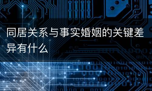 同居关系与事实婚姻的关键差异有什么