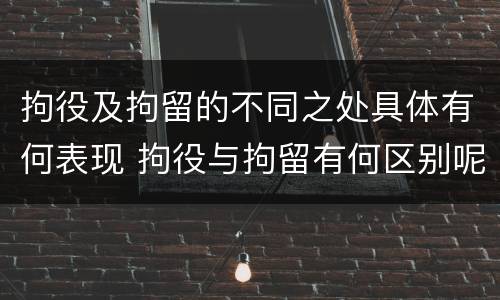 拘役及拘留的不同之处具体有何表现 拘役与拘留有何区别呢举例说明