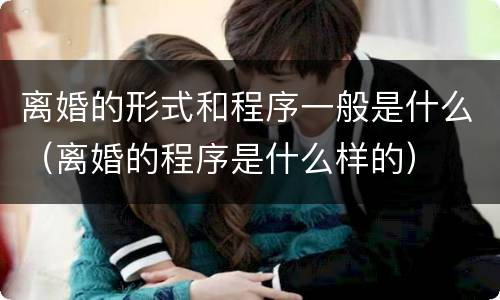 离婚的形式和程序一般是什么（离婚的程序是什么样的）