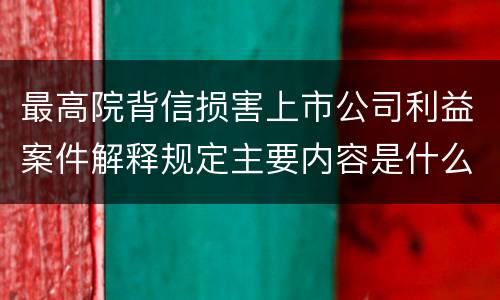 最高院背信损害上市公司利益案件解释规定主要内容是什么
