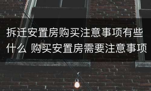 拆迁安置房购买注意事项有些什么 购买安置房需要注意事项