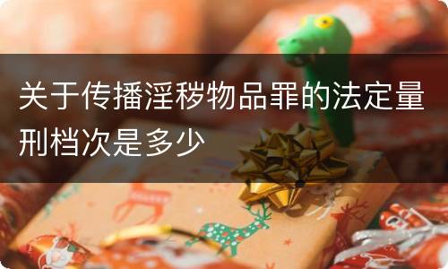 关于传播淫秽物品罪的法定量刑档次是多少