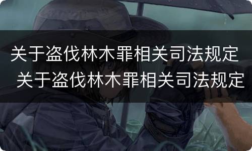 关于盗伐林木罪相关司法规定 关于盗伐林木罪相关司法规定