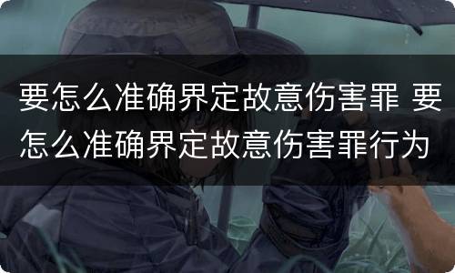 要怎么准确界定故意伤害罪 要怎么准确界定故意伤害罪行为