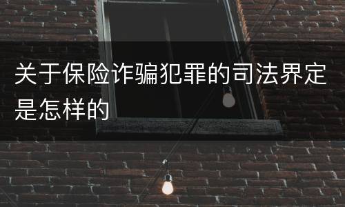 关于保险诈骗犯罪的司法界定是怎样的