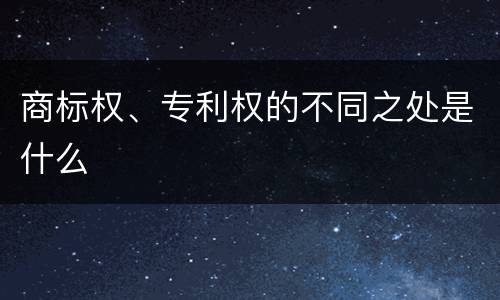 商标权、专利权的不同之处是什么