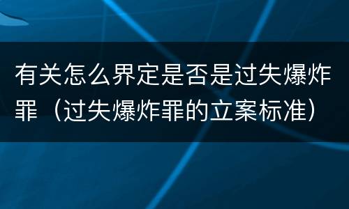 有关怎么界定是否是过失爆炸罪（过失爆炸罪的立案标准）