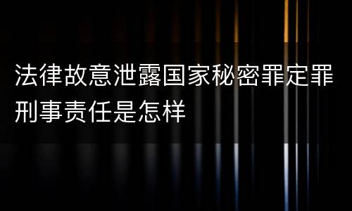 法律故意泄露国家秘密罪定罪刑事责任是怎样