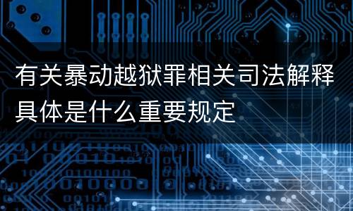 有关暴动越狱罪相关司法解释具体是什么重要规定