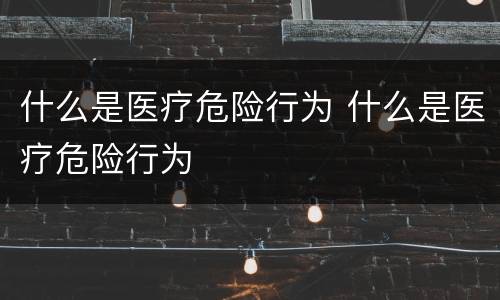 什么是医疗危险行为 什么是医疗危险行为