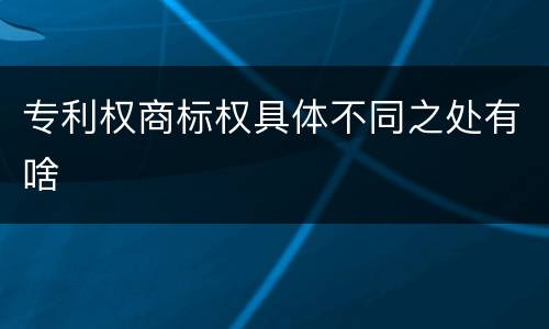 专利权商标权具体不同之处有啥