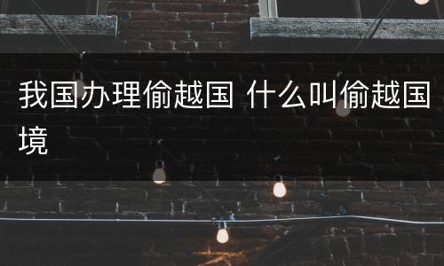 我国办理偷越国 什么叫偷越国境