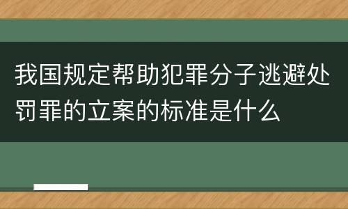 我国规定帮助犯罪分子逃避处罚罪的立案的标准是什么