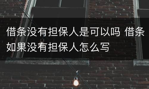 借条没有担保人是可以吗 借条如果没有担保人怎么写