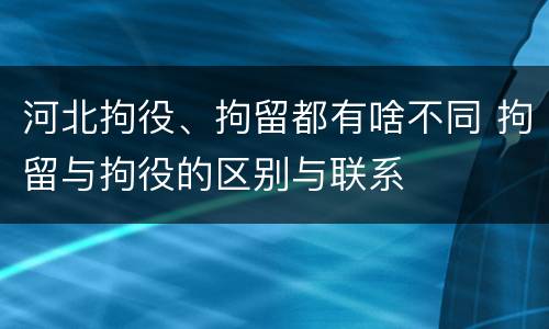 河北拘役、拘留都有啥不同 拘留与拘役的区别与联系