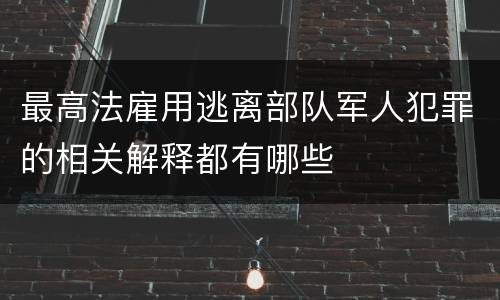 最高法雇用逃离部队军人犯罪的相关解释都有哪些
