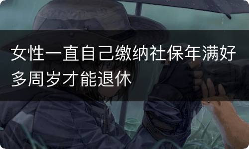 女性一直自己缴纳社保年满好多周岁才能退休